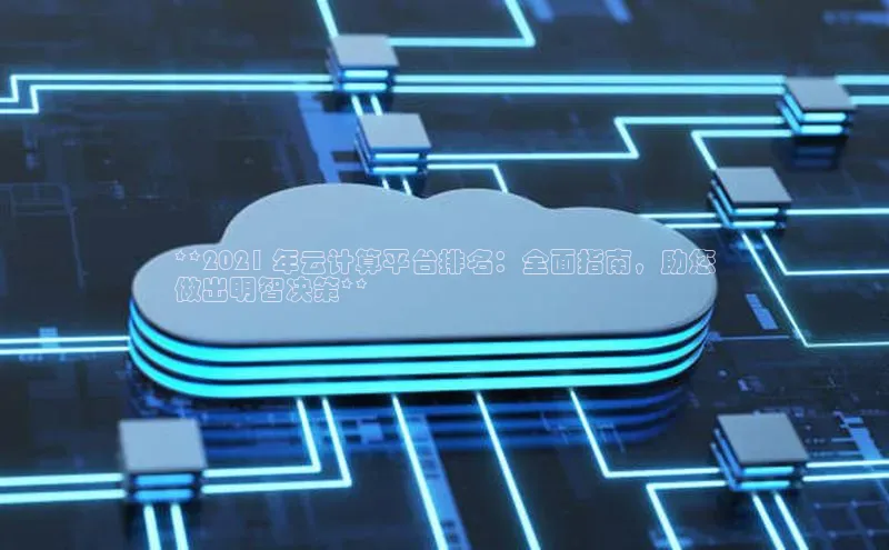 加拿大28圈官网版天键股份**2021 年云计算平台排名：全面指南，助您
做出明智决策**