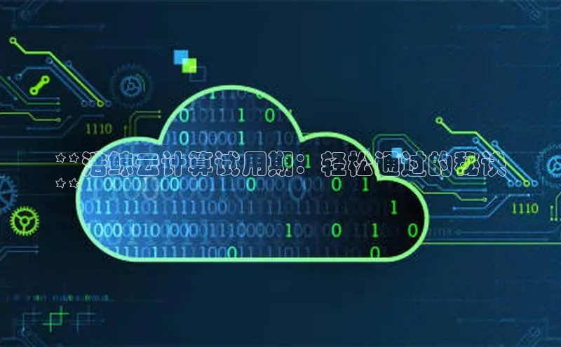 加拿大28圈.ccm百度识图**浩鲸云计算试用期：轻松通过的秘诀
**