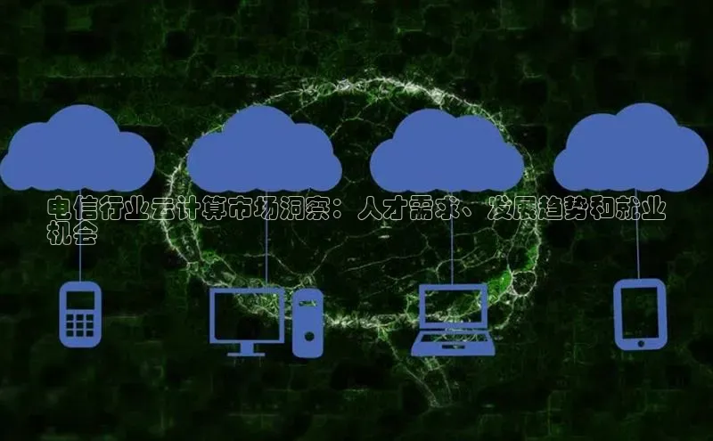 28电子游戏官方网站百度搜索资源平台电信行业云计算市场洞察：人才需求、发展趋势和就业
机会