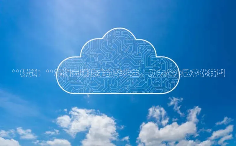 28圈.ccmpc携程**标题：**掌握云端技术的毕业生，助力企业数字化转型