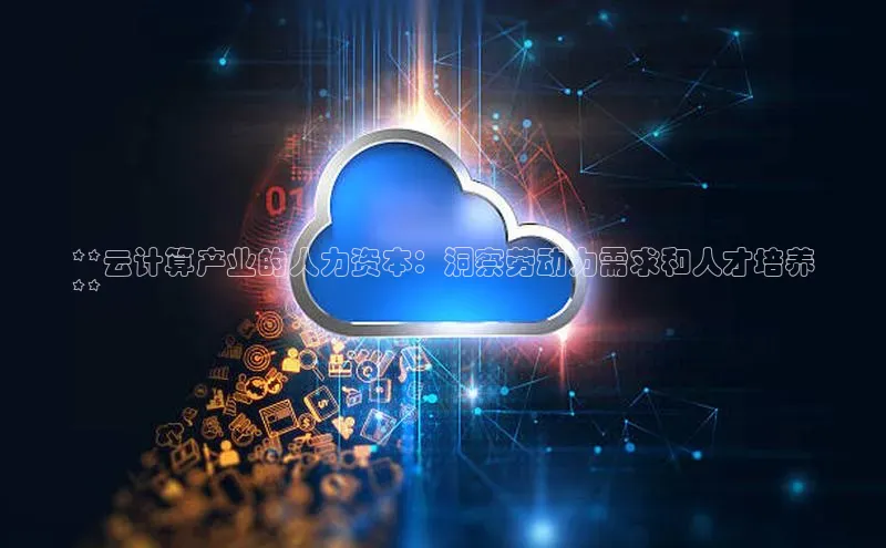 28圈平台链接观星盘**云计算产业的人力资本：洞察劳动力需求和人才培养
**