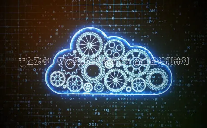 28圈.ccm巴美列捷福**在张家口怀来提升云计算技能：全面的培训计划
**