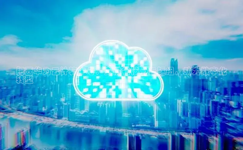 加拿大28开奖结果查询今天百度技术学院肥西华为云计算中心：安徽省核心云枢纽，助力数字化
转型