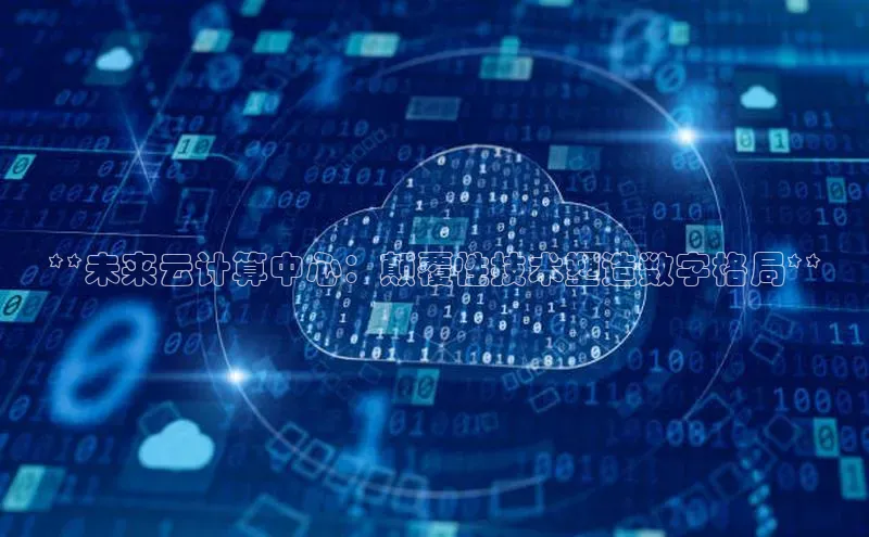 28圈app注册地址知乎**未来云计算中心：颠覆性技术塑造数字格局**