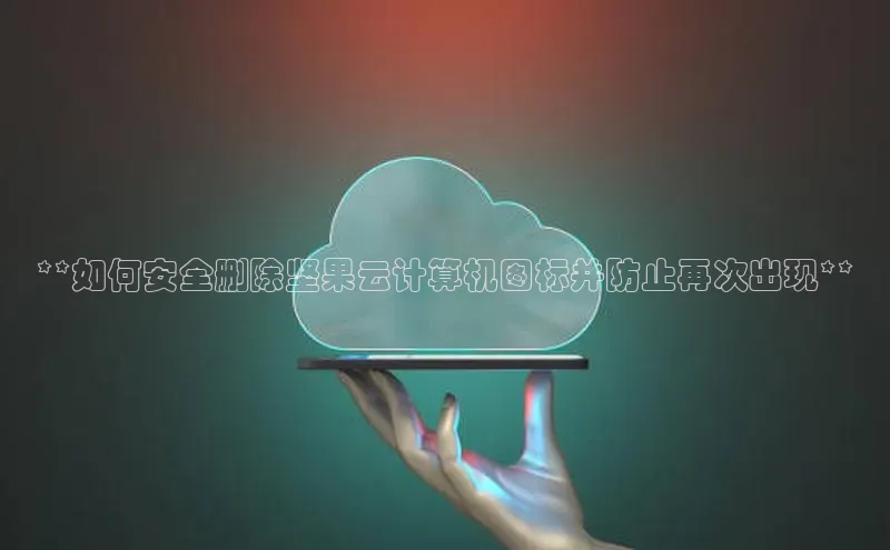 28圈平台链接中文在线**如何安全删除坚果云计算机图标并防止再次出现**