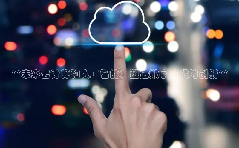 加拿大28圈数字规则视觉中国**未来云计算和人工智能：塑造数字时代的创新**