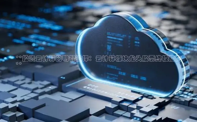 加拿大28圈预测准确率高的百度百聘**投资云计算的明智选择：云计算板块龙头股票终极指南
**