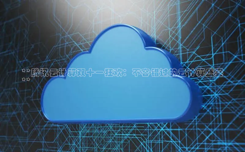 加拿大NG28娱乐软件同程**腾讯云计算双十一狂欢：不容错过的云计算盛宴
**