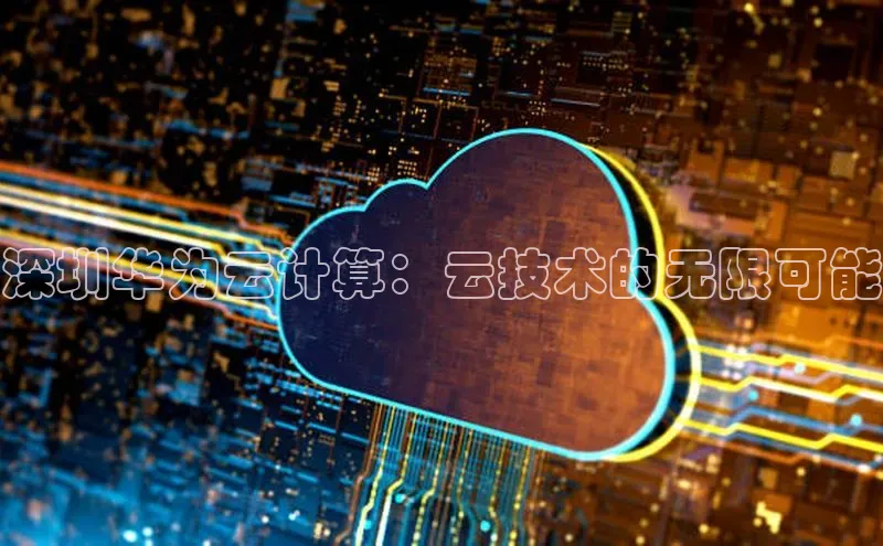 pc28加拿大官网咪牌颐驰 06深圳华为云计算：云技术的无限可能