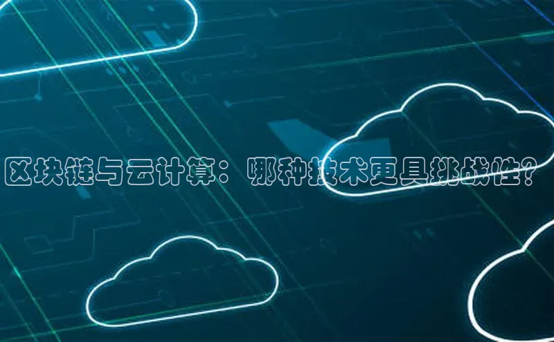 28电子游戏官方网站极氪智能科技区块链与云计算：哪种技术更具挑战性？