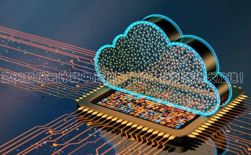 加拿大28预测开奖官网咪牌58同城高鸿股份云计算中心招聘职位：福利待遇大放送！