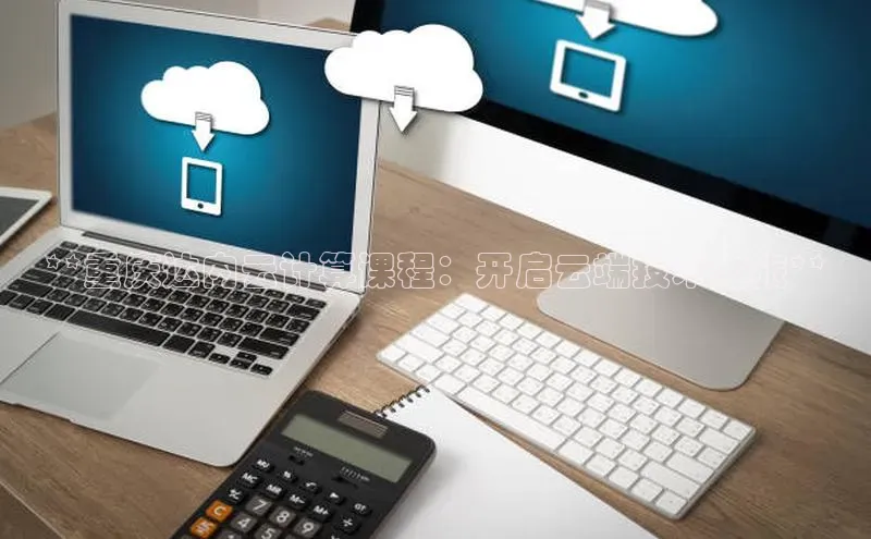 加拿大28开奖结果预测官网阿里尔公司**重庆达内云计算课程：开启云端技术之旅**