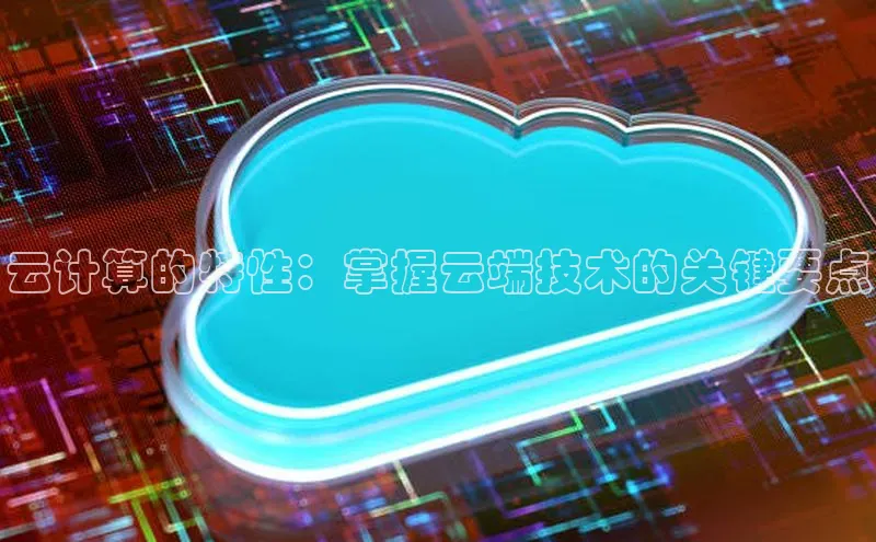 加拿大28快速预测开奖每日互动云计算的特性：掌握云端技术的关键要点