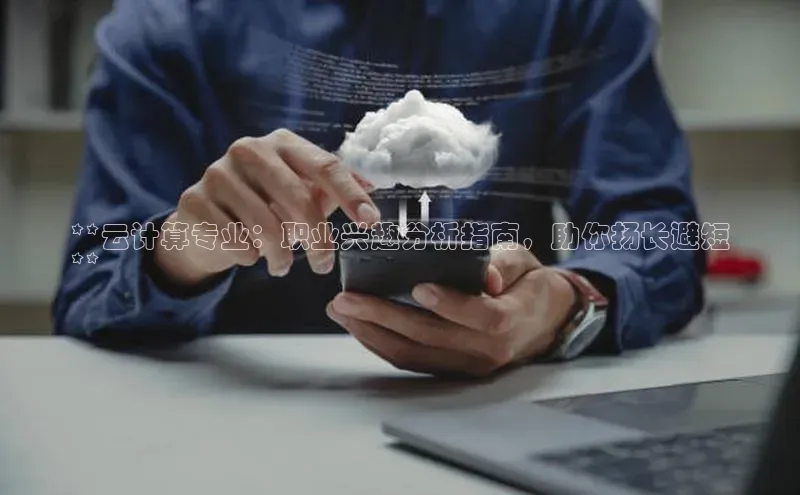 加拿大pc28平台app下载百度健康**云计算专业：职业兴趣分析指南，助你扬长避短
**