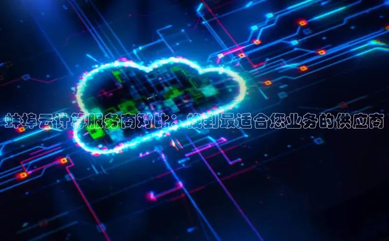 加拿大28圈合法吗赛富乐斯蚌埠云计算服务商对比：找到最适合您业务的供应商