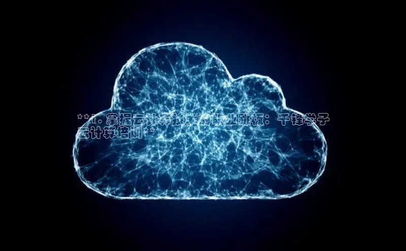 能玩加拿大28的网址江铃新能源**1. 掌握云计算技术的职业跳板：千锋学子
云计算培训**