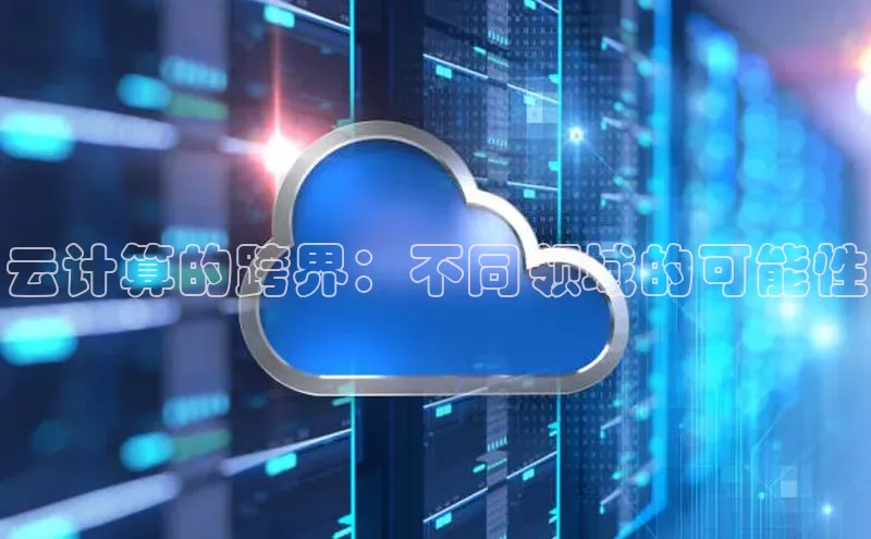 加拿大28快速预测开奖每日互动云计算的跨界：不同领域的可能性