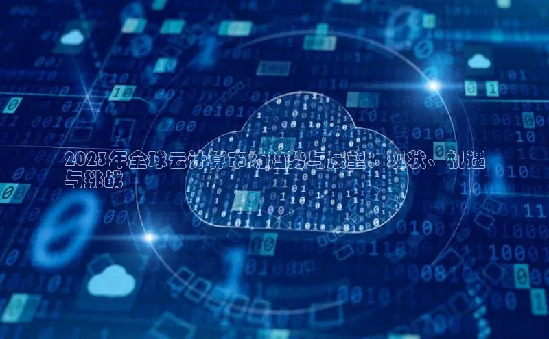 加拿大28圈app官网开奖结果顺丰2023年全球云计算市场趋势与展望：现状、机遇
与挑战