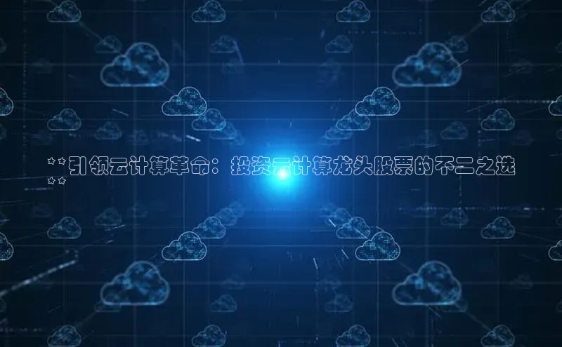 加拿大28圈数字规则视觉中国**引领云计算革命：投资云计算龙头股票的不二之选
**