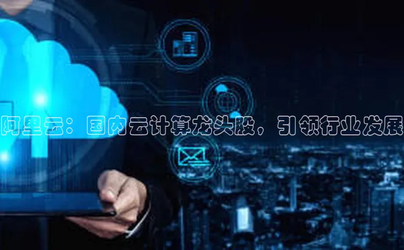 加拿大28预测开奖官网咪牌百度信誉阿里云：国内云计算龙头股，引领行业发展