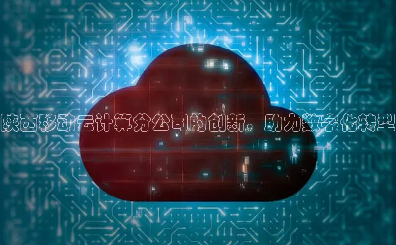 28圈注册网站百度集团陕西移动云计算分公司的创新，助力数字化转型