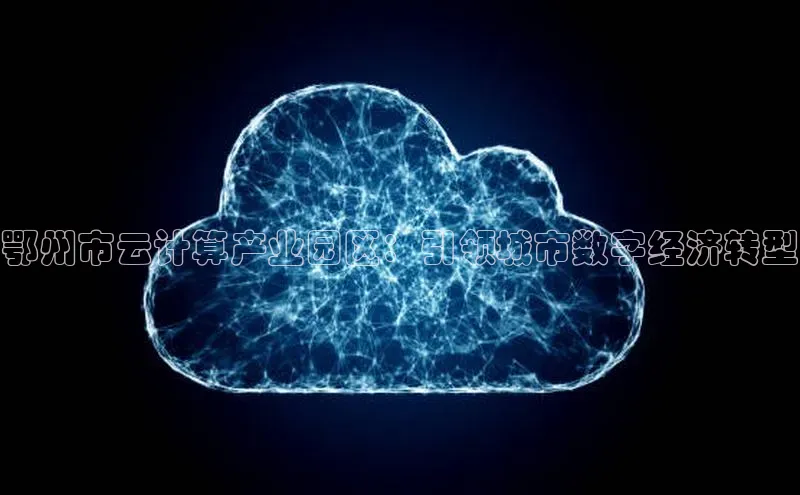 加拿大28快速预测开奖每日互动鄂州市云计算产业园区：引领城市数字经济转型