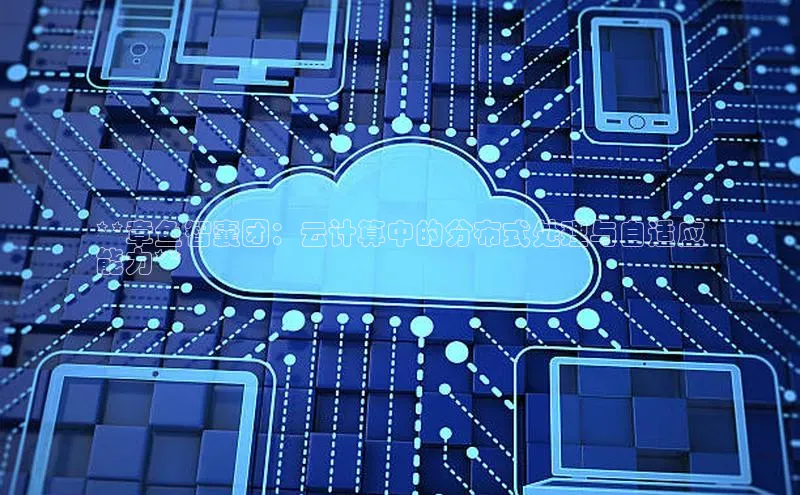 28圈平台官网版下载字节跳动**章鱼智囊团：云计算中的分布式处理与自适应
能力**