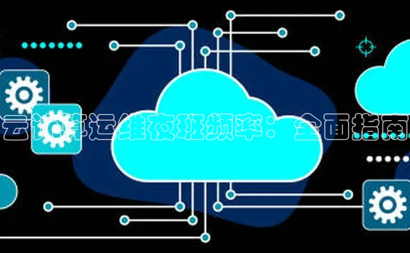 28圈.ccmpc正版彩讯股份云计算运维夜班频率：全面指南