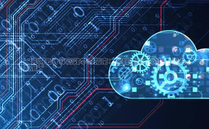 加拿大28圈预测大神普信公司**芜湖云计算高效学习指南：掌握基础、实操与职业
发展**