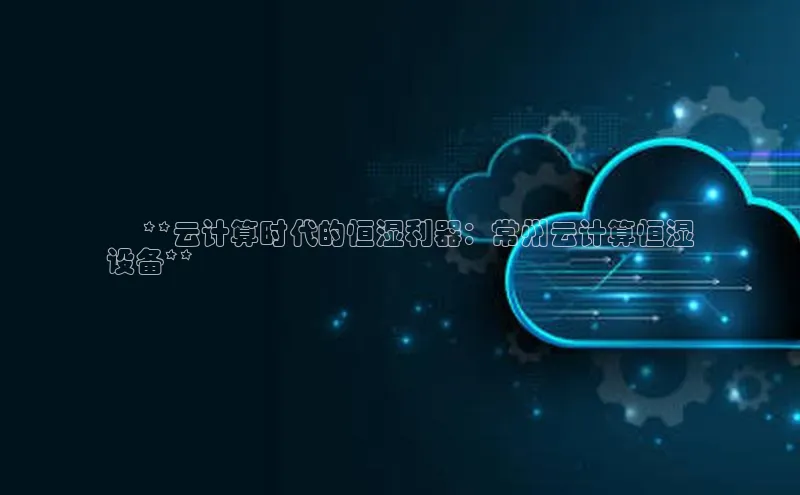 pc28加拿大官网咪牌百度智能云✅ **云计算时代的恒湿利器：常州云计算恒湿
设备**