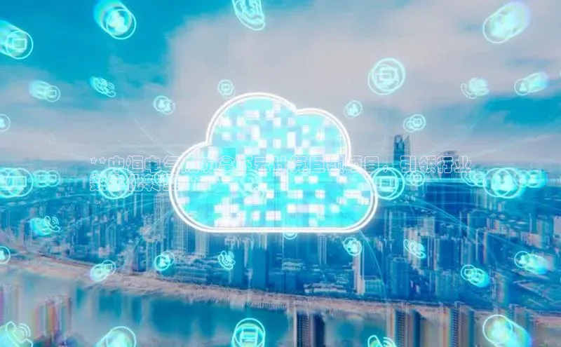 加拿大28圈预测大神百度学术**中恒电气成功拿下云计算巨额项目，引领行业
数字化转型**