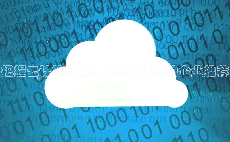 能玩加拿大28的网址百度营销中心把握云计算浪潮：加码云计算的企业推荐