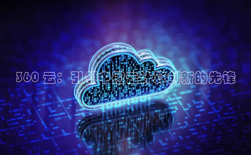 加拿大28预测开奖官网咪牌58同城360 云：引领中国云计算创新的先锋