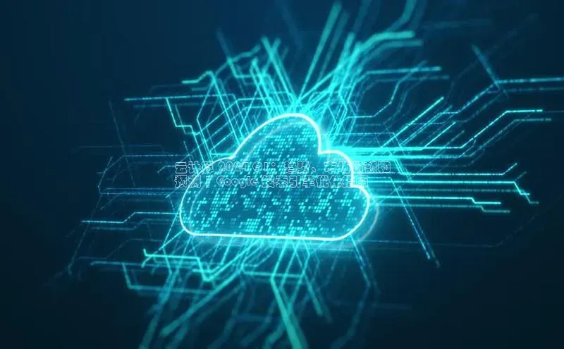 28圈平台官网版下载慧博云通云计算 2024 Q1：趋势、市场份额和
预测 | Google 搜索引擎优化指南