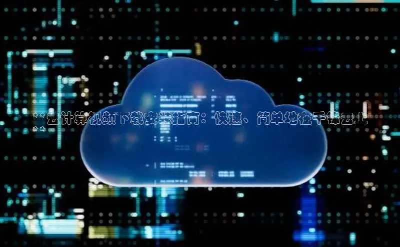 加拿大28预测开奖官网咪牌58同城**云计算视频下载安装指南：快速、简单地在千锋云上
**