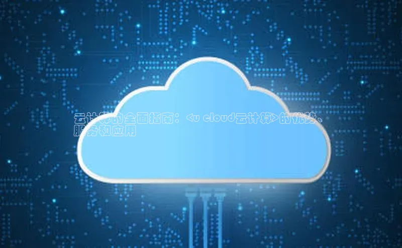 加拿大28圈预测大神百度学术云计算的全面指南：<u cloud云计算>的优势、
服务和应用