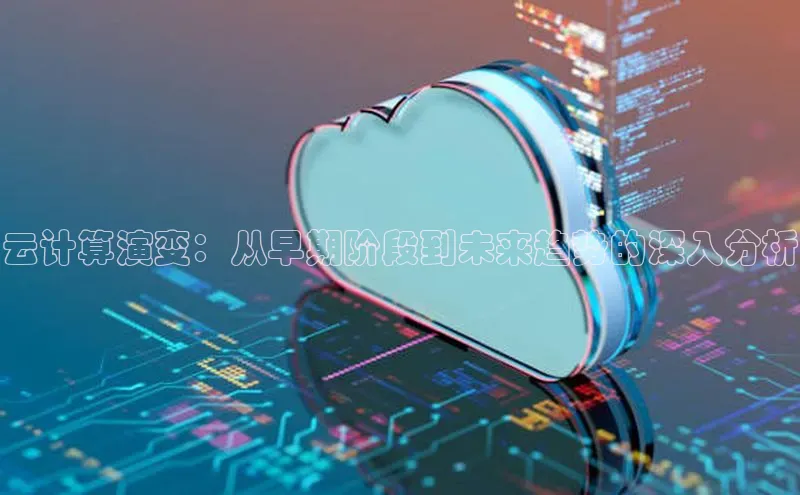 加拿大NG28娱乐软件百度社团赞助平台云计算演变：从早期阶段到未来趋势的深入分析