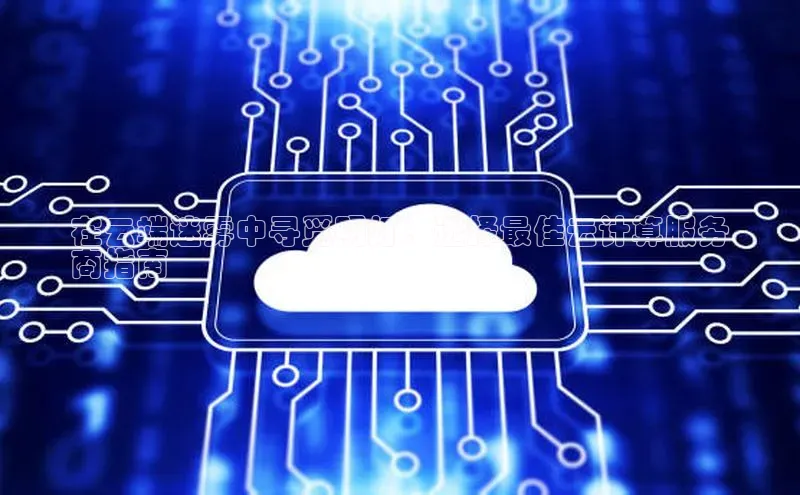 28圈.ccmpc百度手机助手在云端迷雾中寻觅明灯：选择最佳云计算服务
商指南