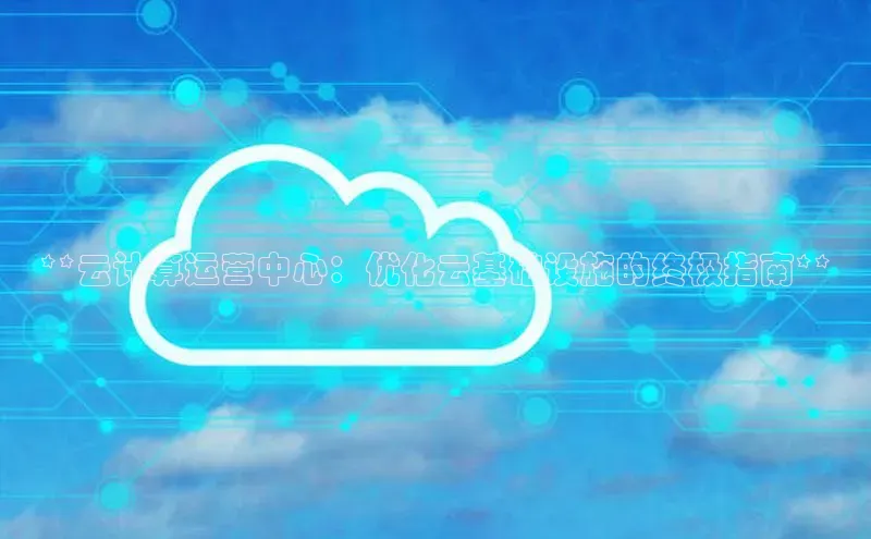 28圈平台官网版下载慧博云通**云计算运营中心：优化云基础设施的终极指南**