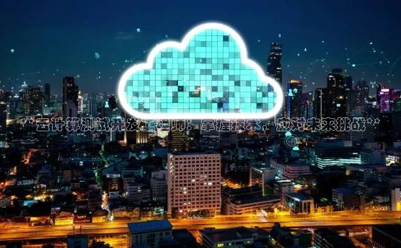 加拿大28圈合法吗赛富乐斯**云计算测试开发工程师：掌握技术，应对未来挑战**