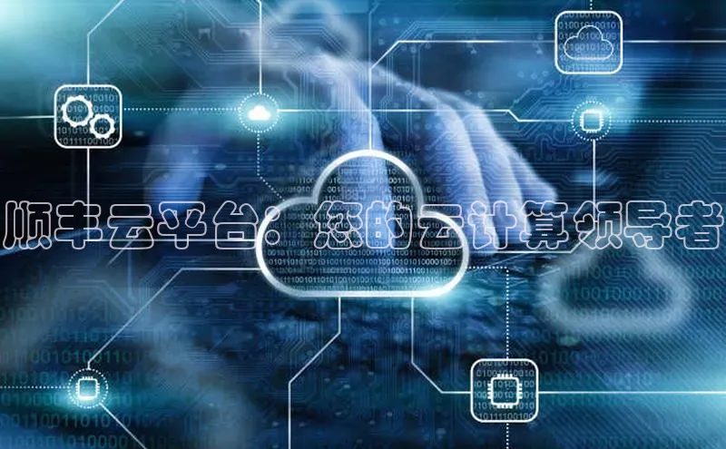 加拿大2.8平台下载诸葛科技顺丰云平台：您的云计算领导者