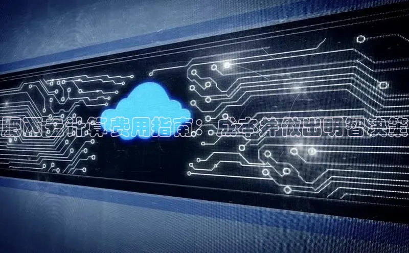 pc加拿大28预测开奖百度智能门户肥西云计算费用指南：成本并做出明智决策