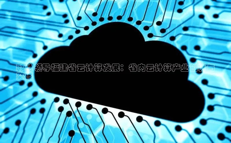 28圈.ccmpc百度Apollo郭总领导福建省云计算发展：省内云计算产业创新与
突破