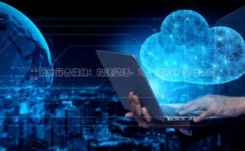 加拿大预测28在线预测官网网易**云计算各模块：构建灵活、可扩展的 IT 基础架构
**