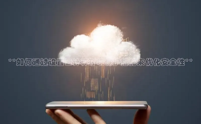 28圈注册网站百度 H5**如何通过设置云计算环境保护措施来优化安全性**