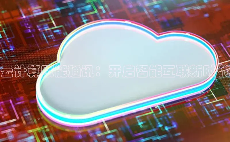 加拿大28开奖结果预测官网小红书云计算赋能通讯：开启智能互联新时代