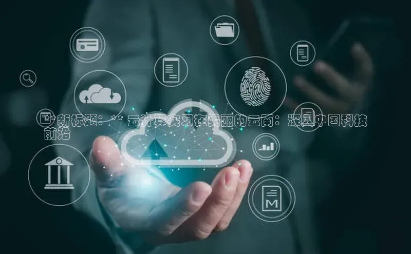 加拿大28圈最新版2023下载神思电子**新标题：** 云计算实习在美丽的云南：深入中国科技
前沿