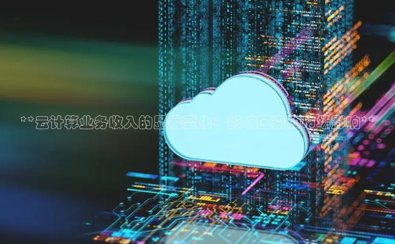 加拿大28圈曹操预测梯哥哥科技**云计算业务收入的显著变化：影响因素和市场影响**