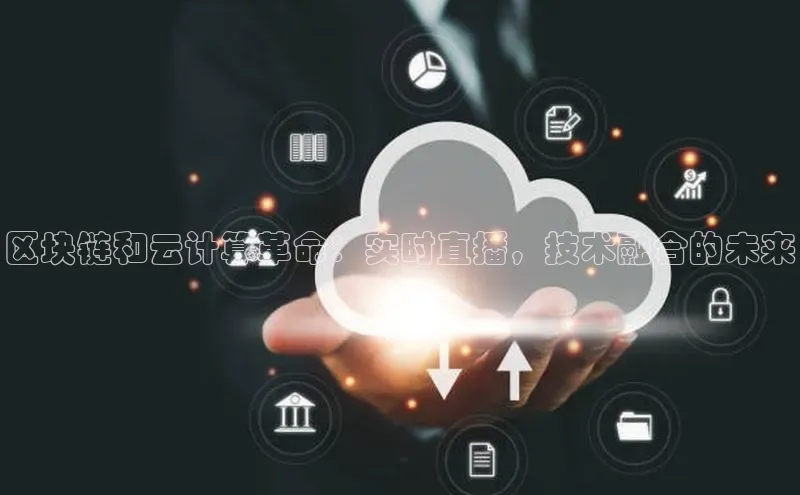 加拿大28预测开奖官网咪牌百度信誉区块链和云计算革命：实时直播，技术融合的未来