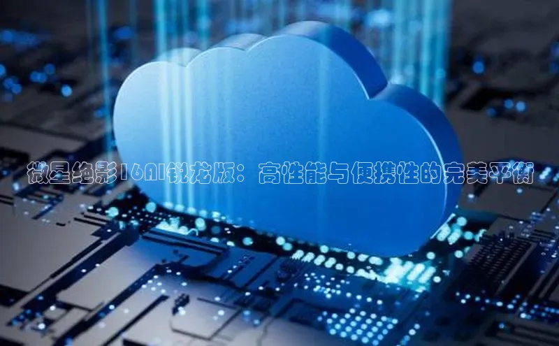 28圈.ccm巴美列捷福微星绝影16AI锐龙版：高性能与便携性的完美平衡